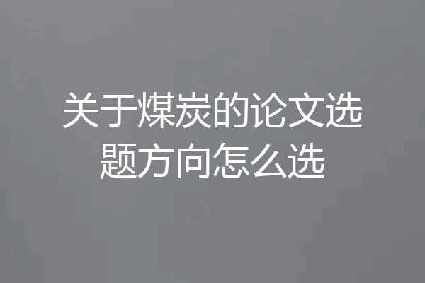 关于煤炭的论文选题方向怎么选
