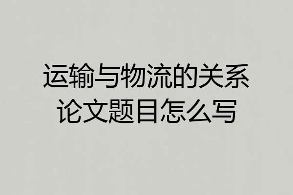 运输与物流的关系论文题目怎么写