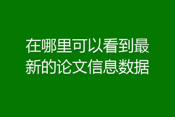 在哪里可以看到最新的论文信息数据