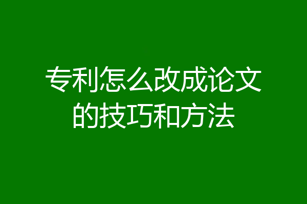 专利怎么改成论文的技巧和方法