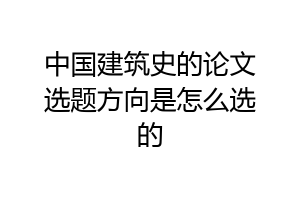 中国建筑史的论文选题方向是怎么选的