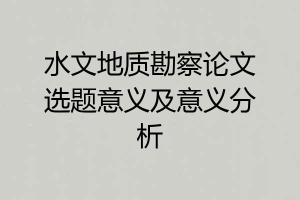 水文地质勘察论文选题意义及意义分析