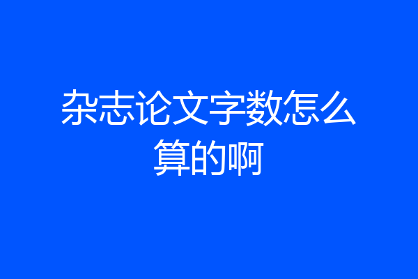 杂志论文字数怎么算的啊