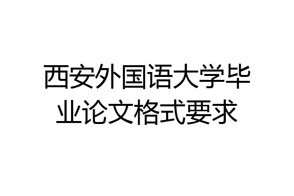 西安外国语大学毕业论文格式要求