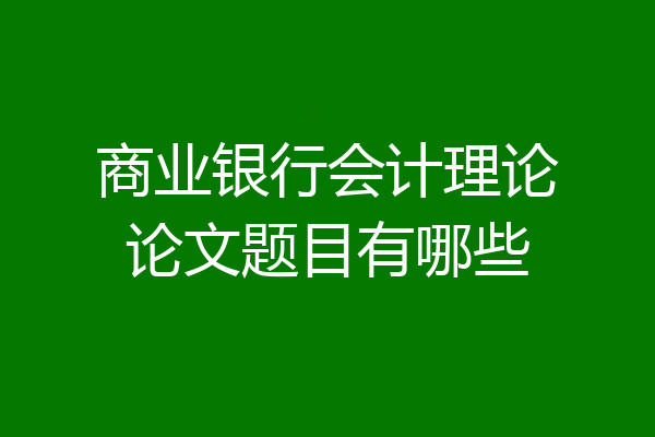 商业银行会计理论论文题目有哪些