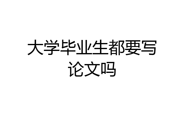 大学毕业生都要写论文吗