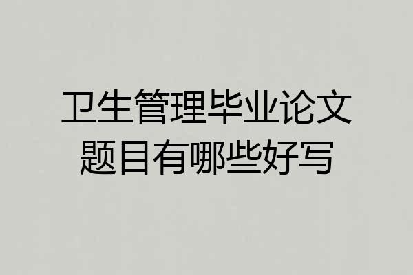 卫生管理毕业论文题目有哪些好写