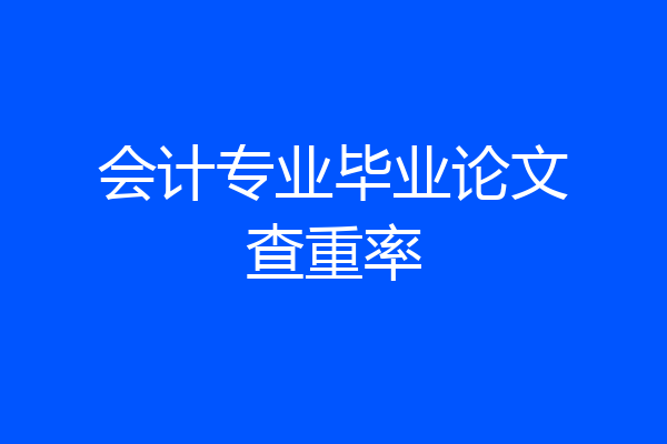 会计专业毕业论文查重率