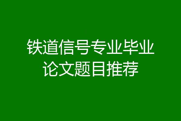 铁道信号专业毕业论文题目推荐