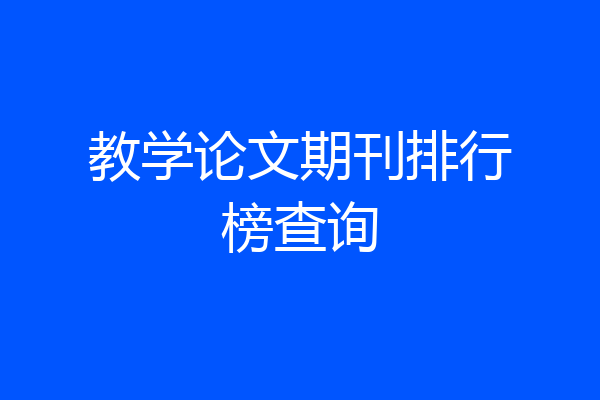教学论文期刊排行榜查询