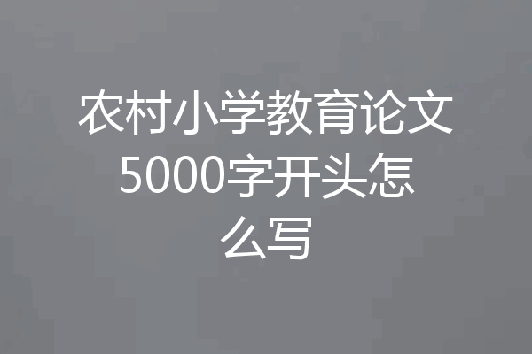 农村小学教育论文5000字开头怎么写
