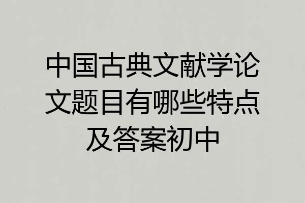 中国古典文献学论文题目有哪些特点及答案初中