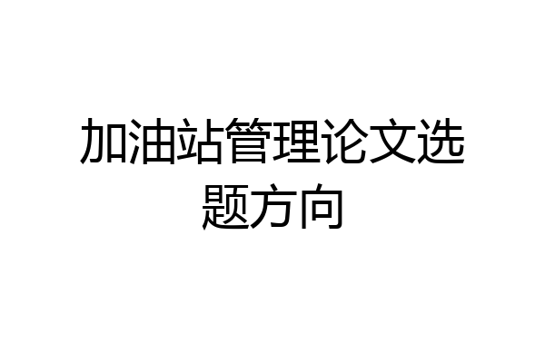 加油站管理论文选题方向