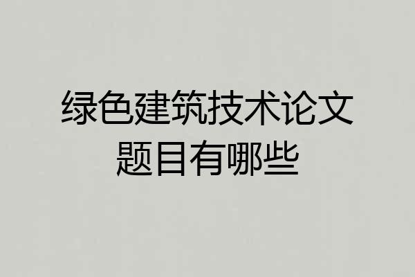 绿色建筑技术论文题目有哪些