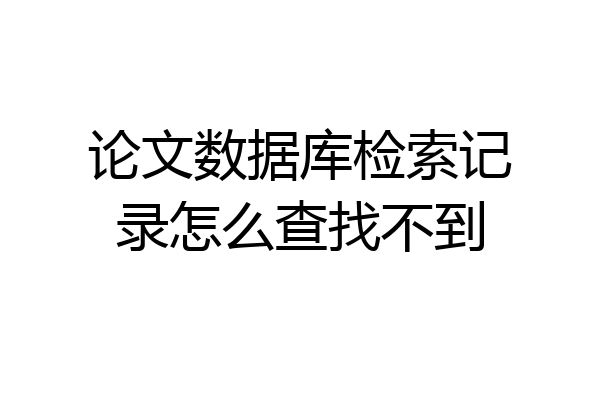 论文数据库检索记录怎么查找不到