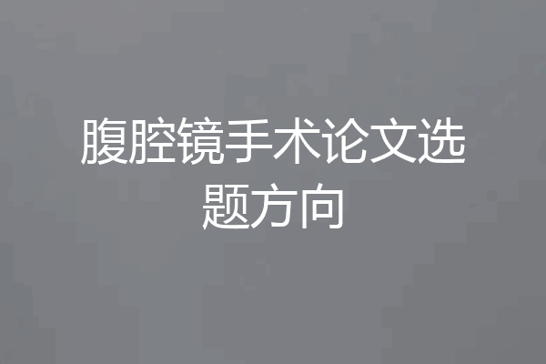 腹腔镜手术论文选题方向