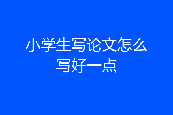 小学生写论文怎么写好一点