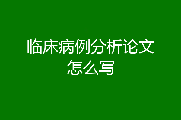 临床病例分析论文怎么写