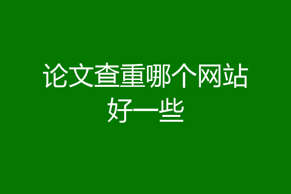 论文查重哪个网站好一些