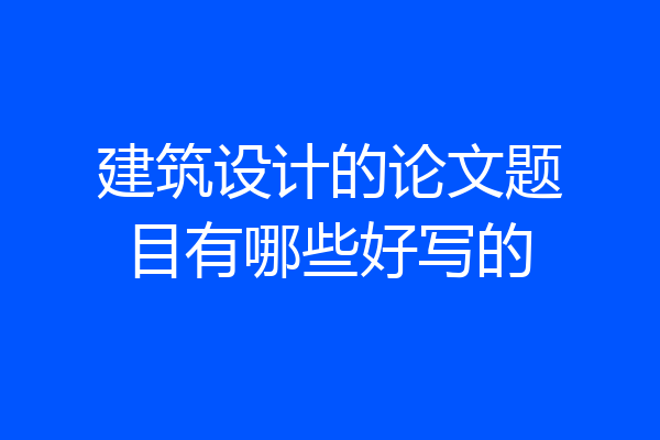 建筑设计的论文题目有哪些好写的