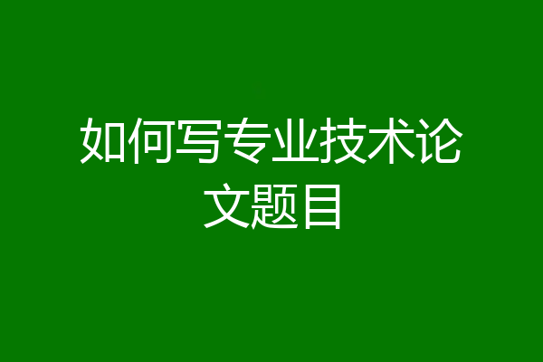 如何写专业技术论文题目