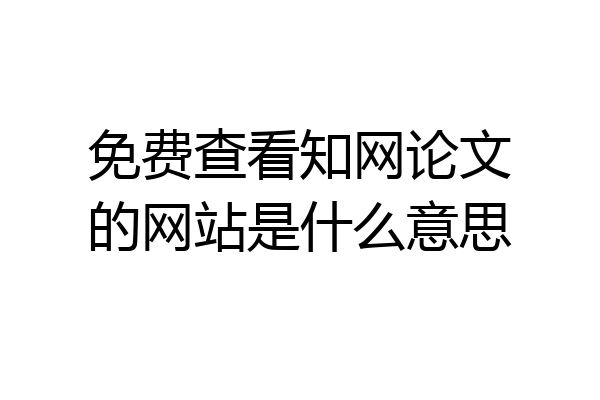 免费查看知网论文的网站是什么意思