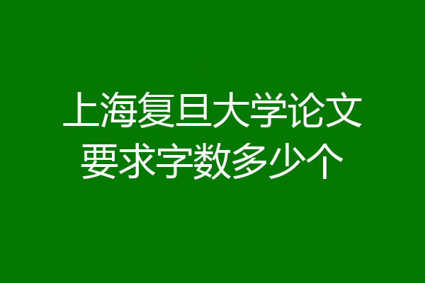 上海复旦大学论文要求字数多少个
