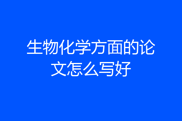 生物化学方面的论文怎么写好