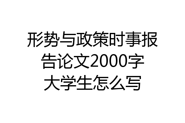 形势与政策时事报告论文2000字大学生怎么写
