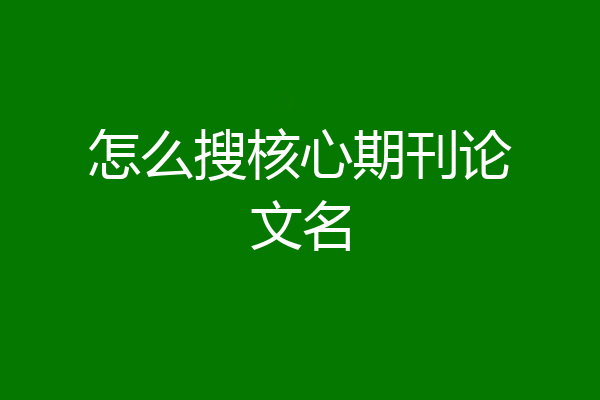 怎么搜核心期刊论文名