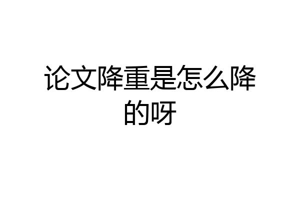 论文降重是怎么降的呀