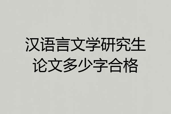 汉语言文学研究生论文多少字合格