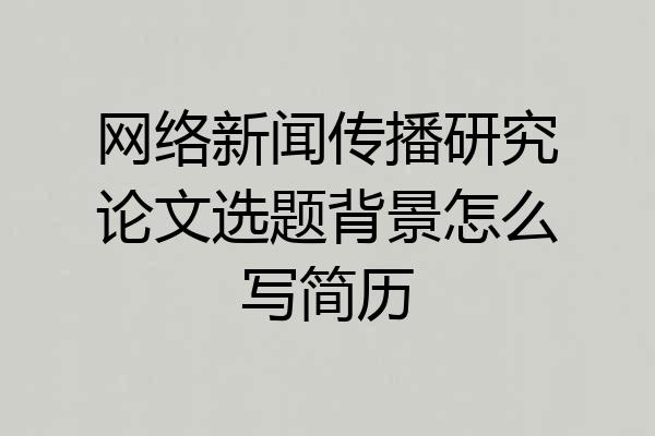 网络新闻传播研究论文选题背景怎么写简历