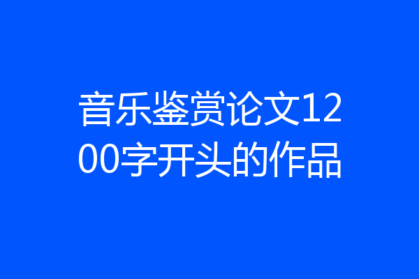 音乐鉴赏论文1200字开头的作品