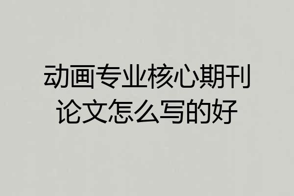 动画专业核心期刊论文怎么写的好