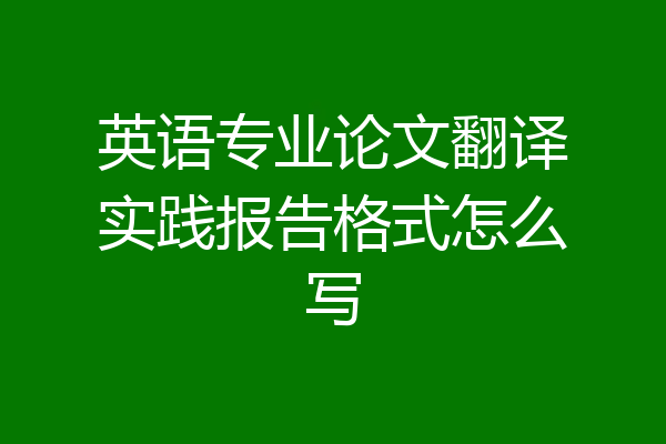 英语专业论文翻译实践报告格式怎么写