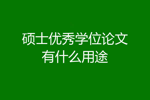 硕士优秀学位论文有什么用途