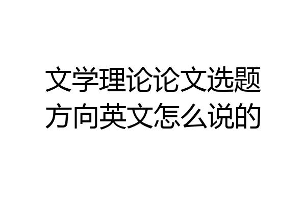 文学理论论文选题方向英文怎么说的