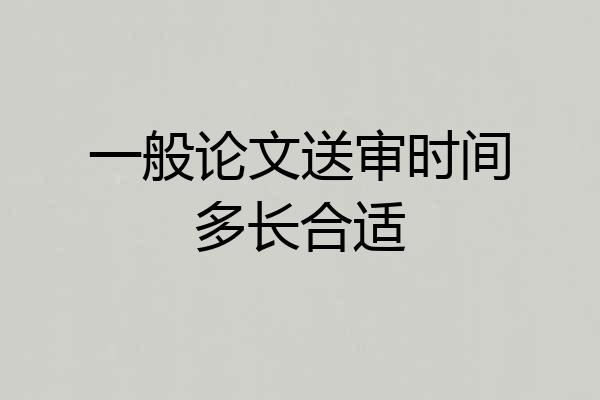一般论文送审时间多长合适
