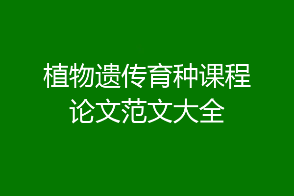植物遗传育种课程论文范文大全