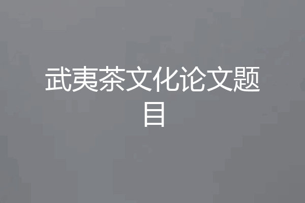 武夷茶文化论文题目