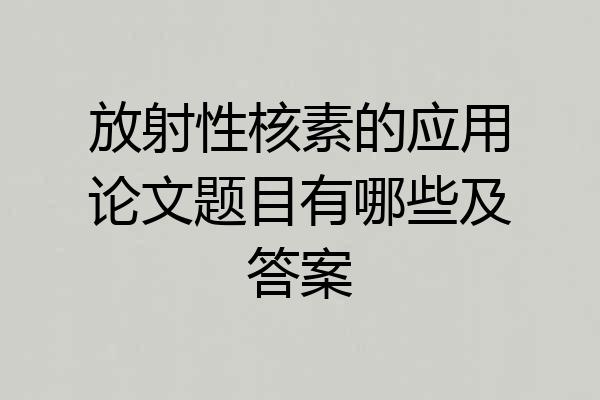 放射性核素的应用论文题目有哪些及答案