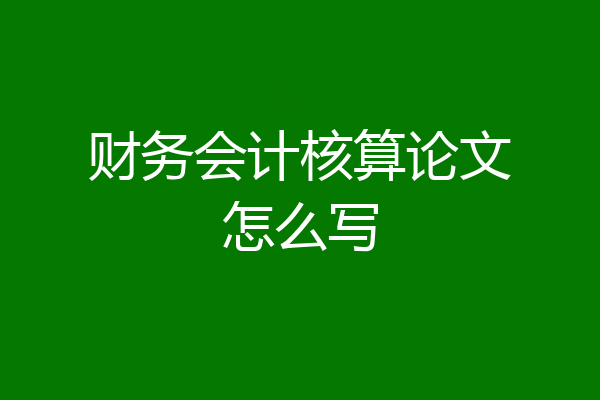 财务会计核算论文怎么写