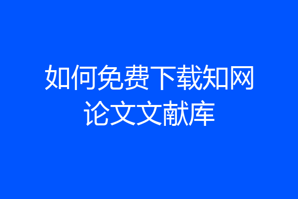 如何免费下载知网论文文献库