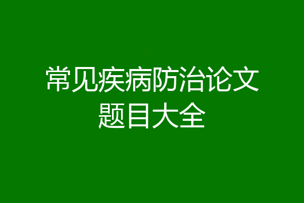 常见疾病防治论文题目大全