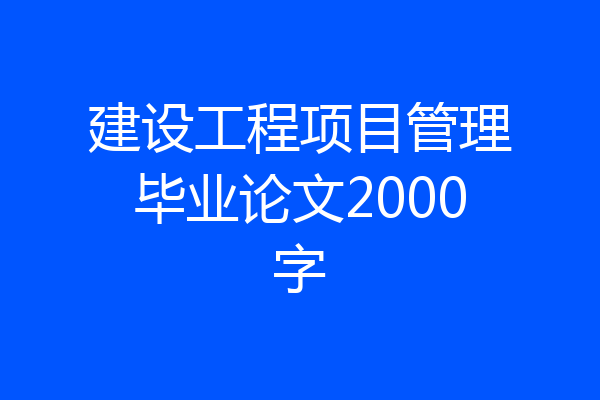 建设工程项目管理毕业论文2000字