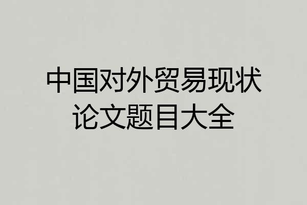 中国对外贸易现状论文题目大全