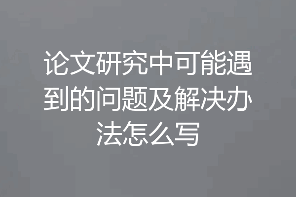 论文研究中可能遇到的问题及解决办法怎么写