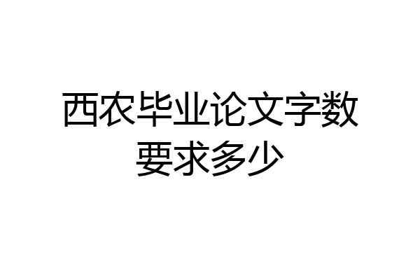 西农毕业论文字数要求多少