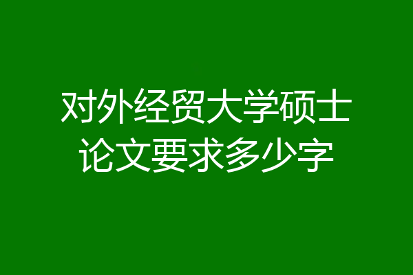 对外经贸大学硕士论文要求多少字